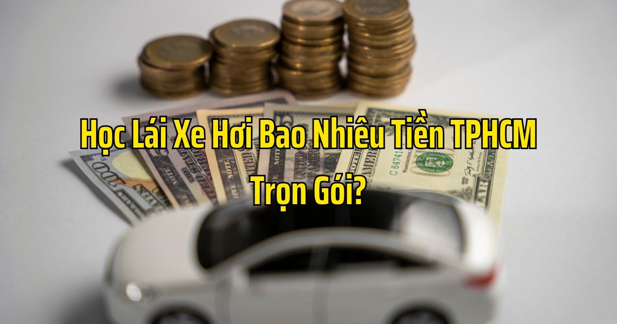 Học Lái Xe Hơi Bao Nhiêu Tiền TPHCM Trọn Gói?