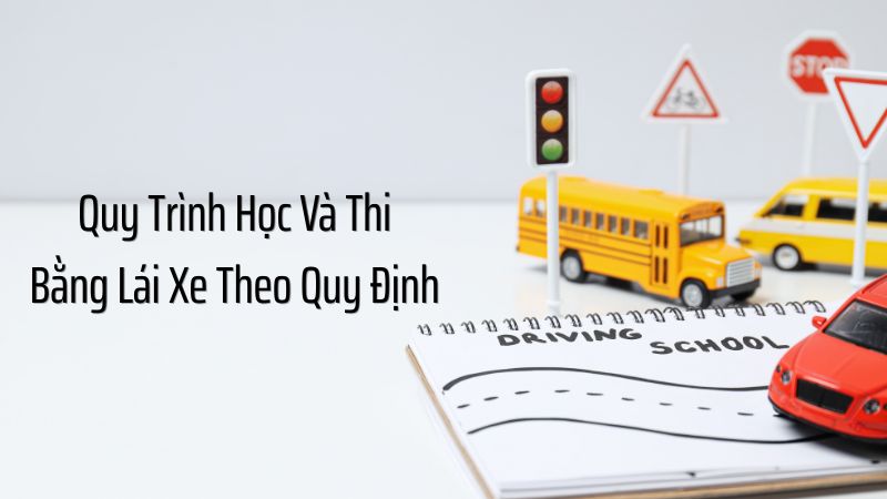 Quy Trình Học Và Thi Bằng Lái Xe Theo Quy Định